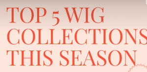Top 5 Wig Collections This Season